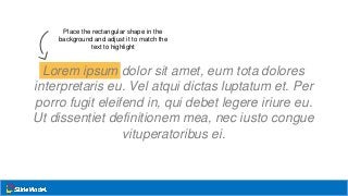 Place the rectangular shape in the
background and adjust it to match the
text to highlight
Lorem ipsum dolor sit amet, eum tota dolores
interpretaris eu. Vel atqui dictas luptatum et. Per
porro fugit eleifend in, qui debet legere iriure eu.
Ut dissentiet definitionem mea, nec iusto congue
vituperatoribus ei.
 