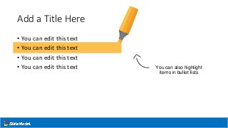 Add a Title Here
• You can edit this text
• You can edit this text
• You can edit this text
• You can edit this text You can also highlight
items in bullet lists
 