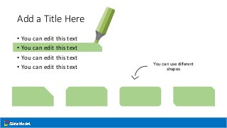 Add a Title Here
• You can edit this text
• You can edit this text
• You can edit this text
• You can edit this text You can use different
shapes
 