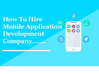 How To Hire
Mobile Application
Development
Company…….
 