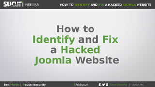HOW TO IDENTIFY AND FIX A HACKED JOOMLA WEBSITEWEBINAR
Ben Martin| @sucurisecurity #AskSucuri
WEBINAR
How to
Identify and Fix
a Hacked
Joomla Website
 