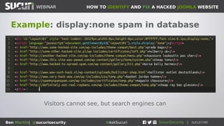 HOW TO IDENTIFY AND FIX A HACKED JOOMLA WEBSITEWEBINAR
Ben Martin| @sucurisecurity #AskSucuri
Example: display:none spam in database
Visitors cannot see, but search engines can
 