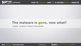 HOW TO IDENTIFY AND FIX A HACKED JOOMLA WEBSITEWEBINAR
Ben Martin| @sucurisecurity #AskSucuri
WEBINAR
The malware is gone, now what?
Gotta’ protect those Interwebs
 