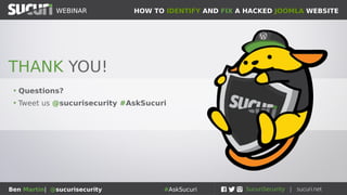 HOW TO IDENTIFY AND FIX A HACKED JOOMLA WEBSITEWEBINAR
Ben Martin| @sucurisecurity #AskSucuri
WEBINAR
• Questions?
• Tweet us @sucurisecurity #AskSucuri
THANK YOU!
 