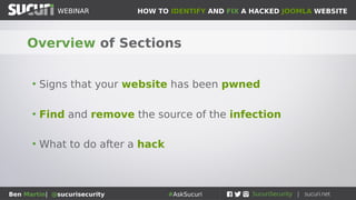 HOW TO IDENTIFY AND FIX A HACKED JOOMLA WEBSITEWEBINAR
Ben Martin| @sucurisecurity #AskSucuri
WEBINAR
Overview of Sections
• Signs that your website has been pwned
• Find and remove the source of the infection
• What to do after a hack
 