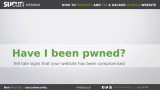 HOW TO IDENTIFY AND FIX A HACKED JOOMLA WEBSITEWEBINAR
Ben Martin| @sucurisecurity #AskSucuri
WEBINAR
Have I been pwned?
Tell tale signs that your website has been compromised
 