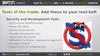 HOW TO IDENTIFY AND FIX A HACKED WORDPRESS WEBSITEWEBINAR
Ben Martin| @sucurisecurity #AskSucuri
WEBINAR
Basic Overview: Only so many places to hide
Process of Elimination
• Core files
• Plugins
• Themes
• Database
• .htaccess
• Ad networks
• The server itself
 