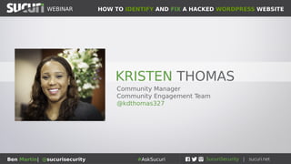 HOW TO IDENTIFY AND FIX A HACKED WORDPRESS WEBSITEWEBINAR
Ben Martin| @sucurisecurity #AskSucuri
WEBINAR
How to
Identify and Fix
a Hacked
WordPress Website
 
