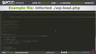 HOW TO IDENTIFY AND FIX A HACKED WORDPRESS WEBSITEWEBINAR
Ben Martin| @sucurisecurity #AskSucuri
WEBINAR
Step 1: Core Files
Modification of core files is a
common way to infect a
website
• Check the integrity of your core files (sucuri-
scanner, diff, etc...)
• Check for recent modifications of core files
• Replace core files with fresh copies (wp-
includes, wp-admin, index.php, etc...)
• Common culprits are index.php, wp-
load.php, ./wp-includes/nav-menu.php ...
 