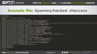 HOW TO IDENTIFY AND FIX A HACKED WORDPRESS WEBSITEWEBINAR
Ben Martin| @sucurisecurity #AskSucuri
WEBINAR
Step 5: .htaccess
Can be used or abused
• Common location for malicious redirects to
be placed
• Can redirect whatever traffic you want to
wherever you want
• Can also be used to add additional
security rules to your website
• Default WordPress .htaccess is 236 bytes
in size
• Not a bad idea to set file as read-only
 