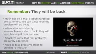 HOW TO IDENTIFY AND FIX A HACKED WORDPRESS WEBSITEWEBINAR
Ben Martin| @sucurisecurity #AskSucuri
WEBINAR
The malware is gone, now what?
Gotta’ protect those Interwebs
 