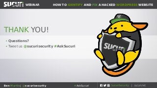 HOW TO IDENTIFY AND FIX A HACKED WORDPRESS WEBSITEWEBINAR
Ben Martin| @sucurisecurity #AskSucuri
WEBINAR
• Questions?
• Tweet us @sucurisecurity #AskSucuri
THANK YOU!
 