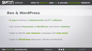 HOW TO IDENTIFY AND FIX A HACKED WORDPRESS WEBSITEWEBINAR
Ben Martin| @sucurisecurity #AskSucuri
WEBINAR
Victoria, BC, Canada
 