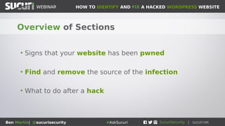 HOW TO IDENTIFY AND FIX A HACKED WORDPRESS WEBSITEWEBINAR
Ben Martin| @sucurisecurity #AskSucuri
WEBINAR
Ben & WordPress
• 6 years working in cybersecurity and IT / software
• Has cleaned thousands of WordPress (and other) websites
• Helps to identify new malware campaigns and stop hacks
• Spoke at WordCamp Vancouver, Toronto and Portland
 