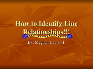 How to Identify Line Relationships!!! By: Meghan Davis =)  