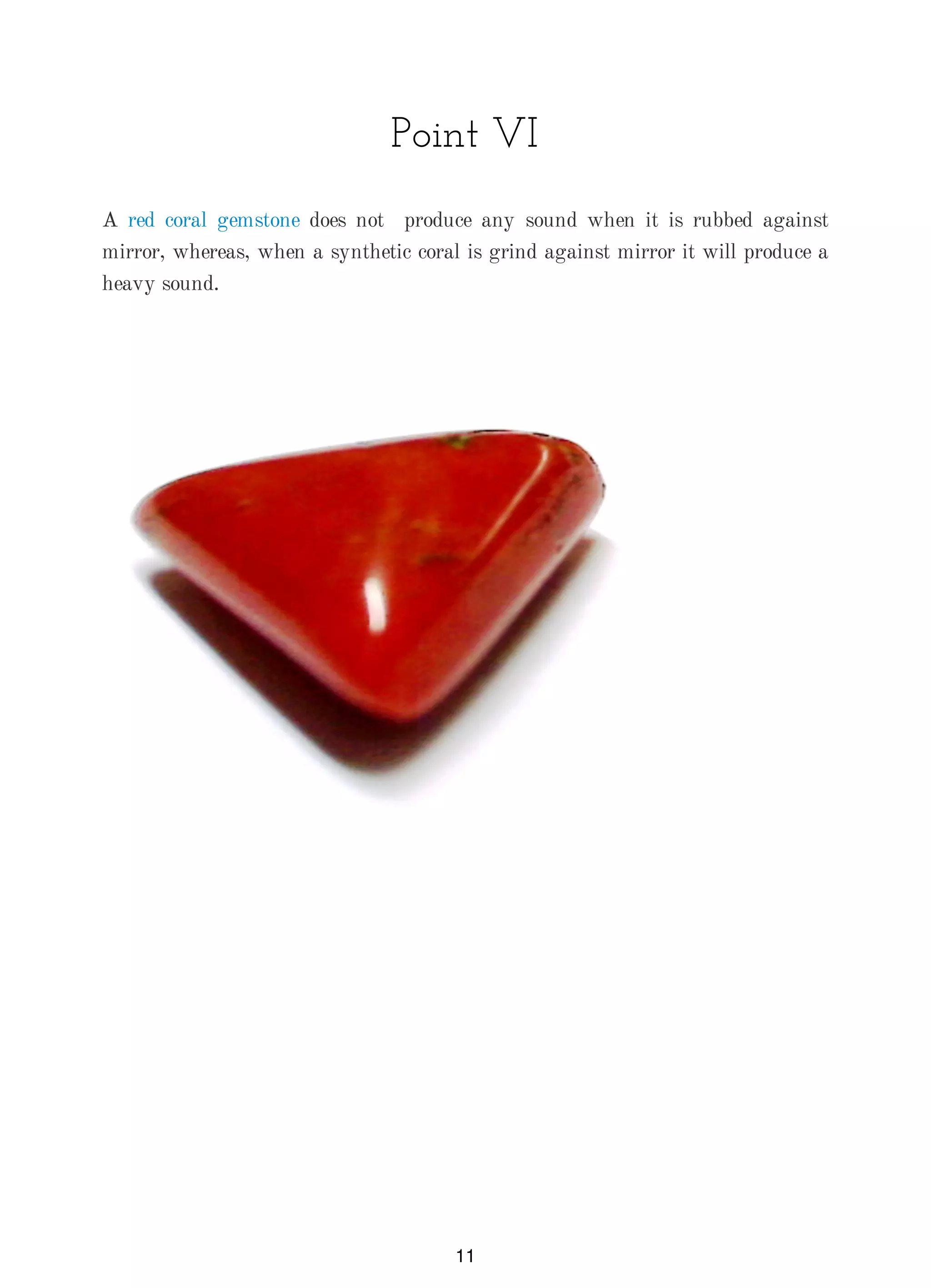 Point VI
A red coral gemstone does not produce any sound when it is rubbed against
mirror, whereas, when a synthetic coral is grind against mirror it will produce a
heavy sound.
11
 