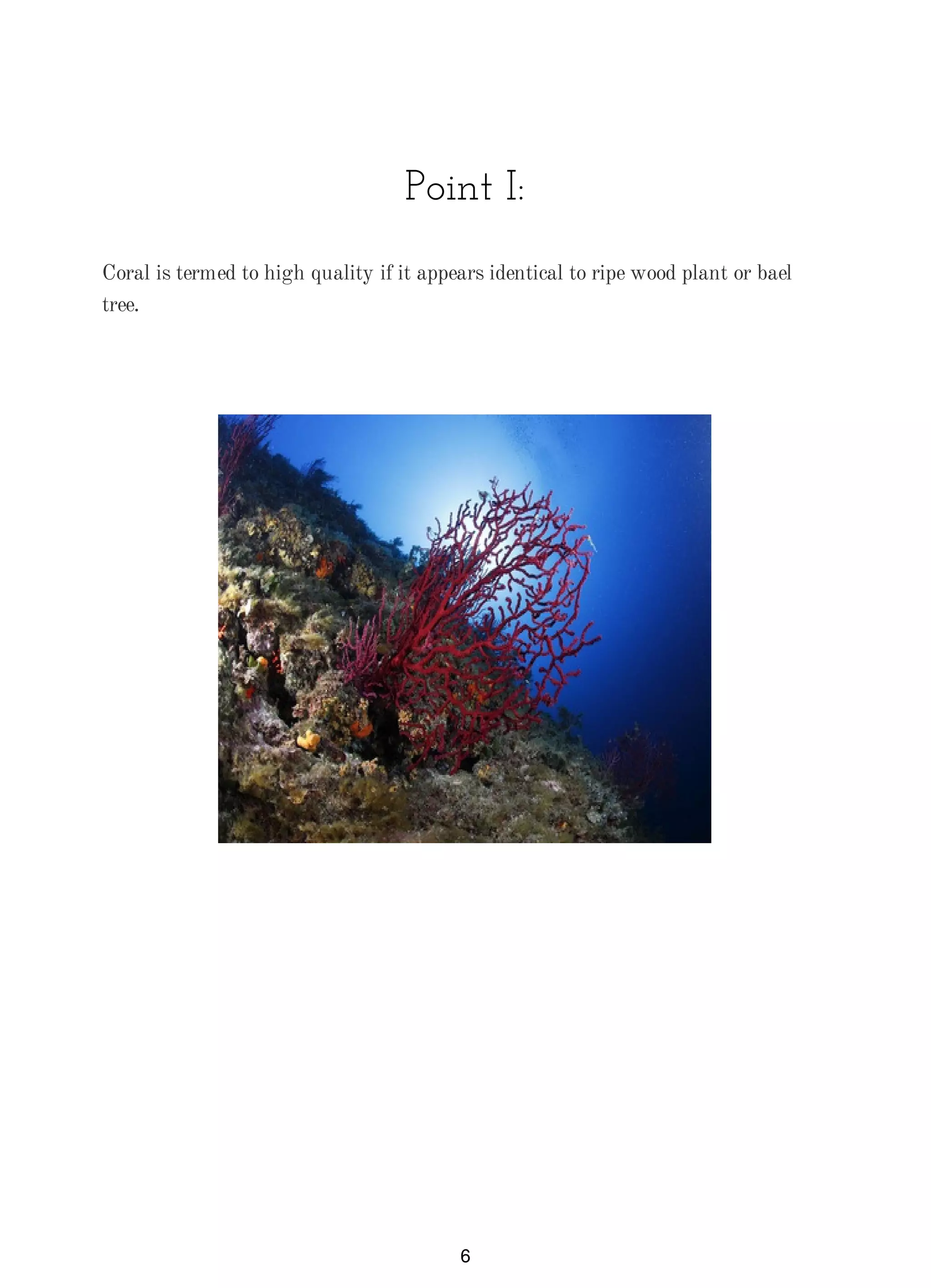Point I:
Coral is termed to high quality if it appears identical to ripe wood plant or bael
tree.
6
 