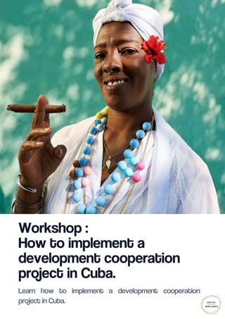Workshop :
How to implement a
development cooperation
project in Cuba.
Learn how to implement a development cooperation
project in Cuba.
 