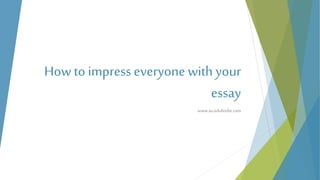 How to impress everyone with your
essay
www.au.edubirdie.com
 