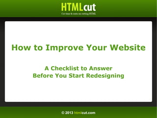 © 2013 htmlcut.com
How to Improve Your Website
A Checklist to Answer
Before You Start Redesigning
 