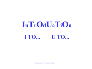 InTrOdUcTiOn
I TO...              U TO...



    Software Testing Help
 