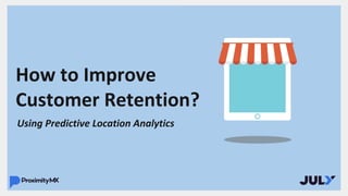 How to Improve
Customer Retention?
Using Predictive Location Analytics
 