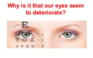 Why is it that our eyes seem
to deteriorate?

 
