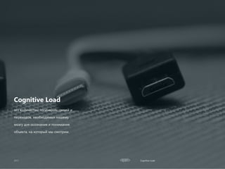 Cognitive Load
Cognitive Load
это количество логических связей и
переходов, необходимых нашему
мозгу для осознания и понимания
объекта, на который мы смотрим.
 