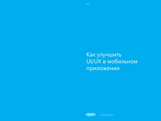 Как улучшить
UI/UX в мобильном
приложении
2017
Апостол Николай
 
