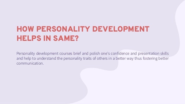 HOW PERSONALITY DEVELOPMENT
HELPS IN SAME?
Personality development courses brief and polish one's confidence and presentation skills
and help to understand the personality traits of others in a better way thus fostering better
communication.
 