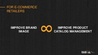 FOR E-COMMERCE
RETAILERS
IMPROVE BRAND
IMAGE
IMPROVE PRODUCT
CATALOG MANAGEMENT
8
 