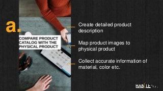 Create detailed product
description
Map product images to
physical product
Collect accurate information of
material, color...