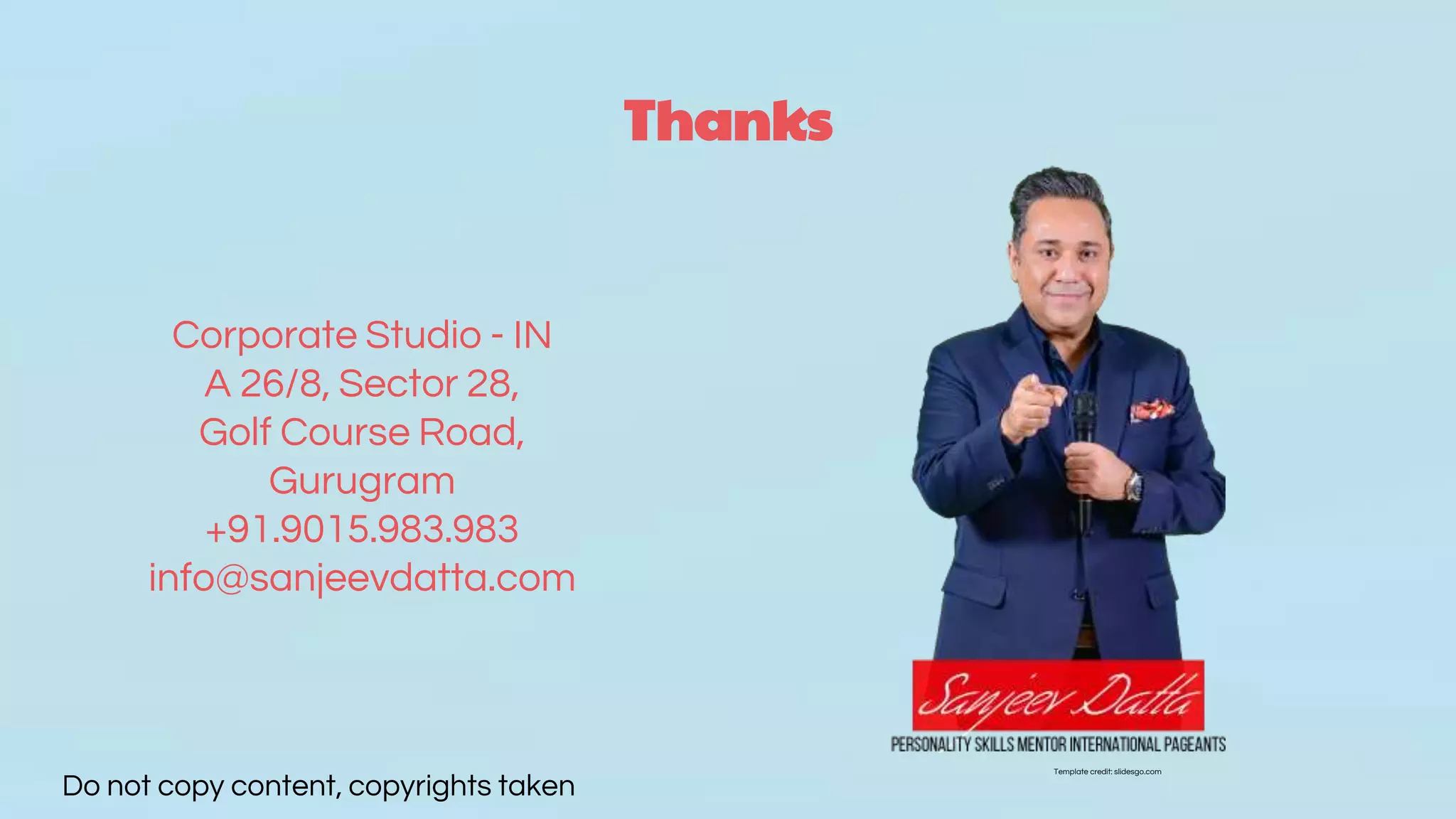 Thanks
Corporate Studio - IN
A 26/8, Sector 28,
Golf Course Road,
Gurugram
+91.9015.983.983
info@sanjeevdatta.com
Do not copy content, copyrights taken
Template credit: slidesgo.com
 