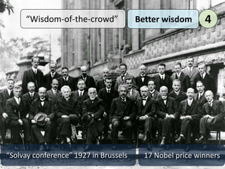 “Wisdom-of-the-crowd”
“Solvay conference” 1927 in Brussels 17 Nobel price winners
Better wisdom 4
 