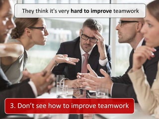 They think it's very hard to improve teamwork
3. Don’t see how to improve teamwork
 
