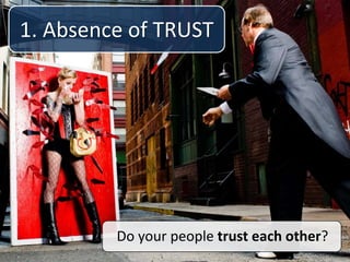 1. Absence of TRUST
Do your people trust each other?
 