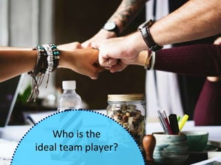 Who is the
ideal team player?
 