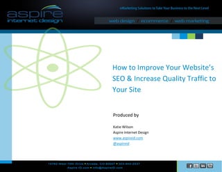 How to Improve Your Website’s
SEO & Increase Quality Traffic to
Your Site
Produced by
Katie Wilson
Aspire Internet Design
www.aspireid.com
@aspireid

 