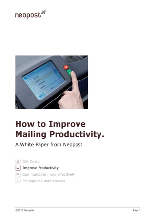 How to Improve
Mailing Productivity.
A White Paper from Neopost


     Cut Costs
     Improve Productivity
     Communicate more effectively
     Manage the mail process




©2012 Neopost                       Page 1
 