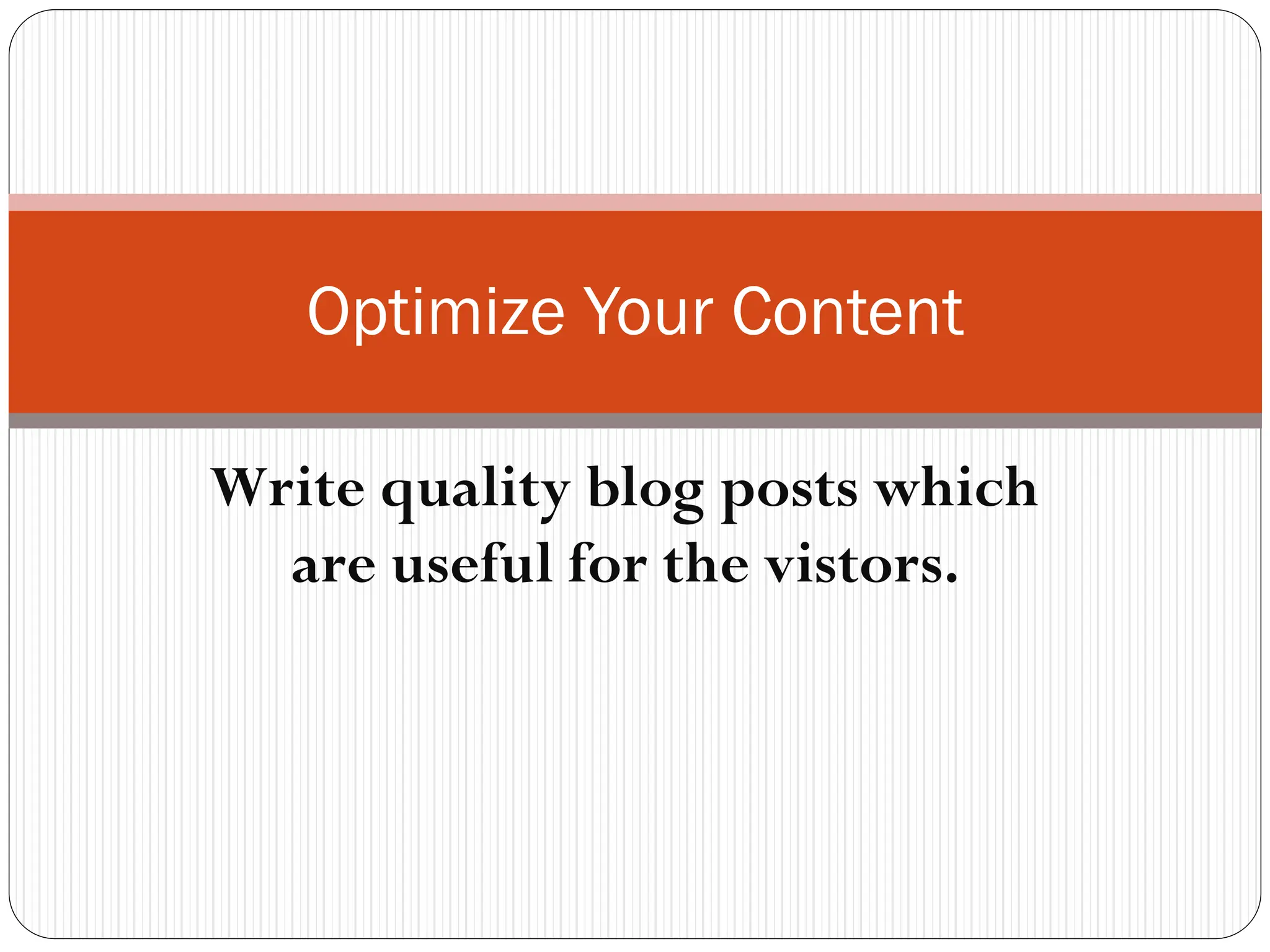 Optimize Your Content
Write quality blog posts which
are useful for the vistors.