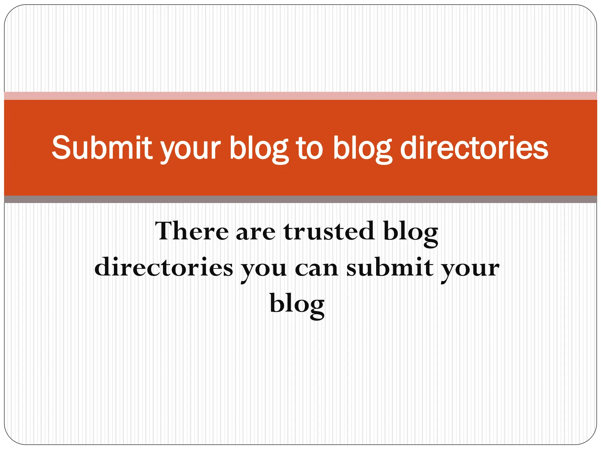 Submit your blog to blog directories
There are trusted blog
directories you can submit your
blog