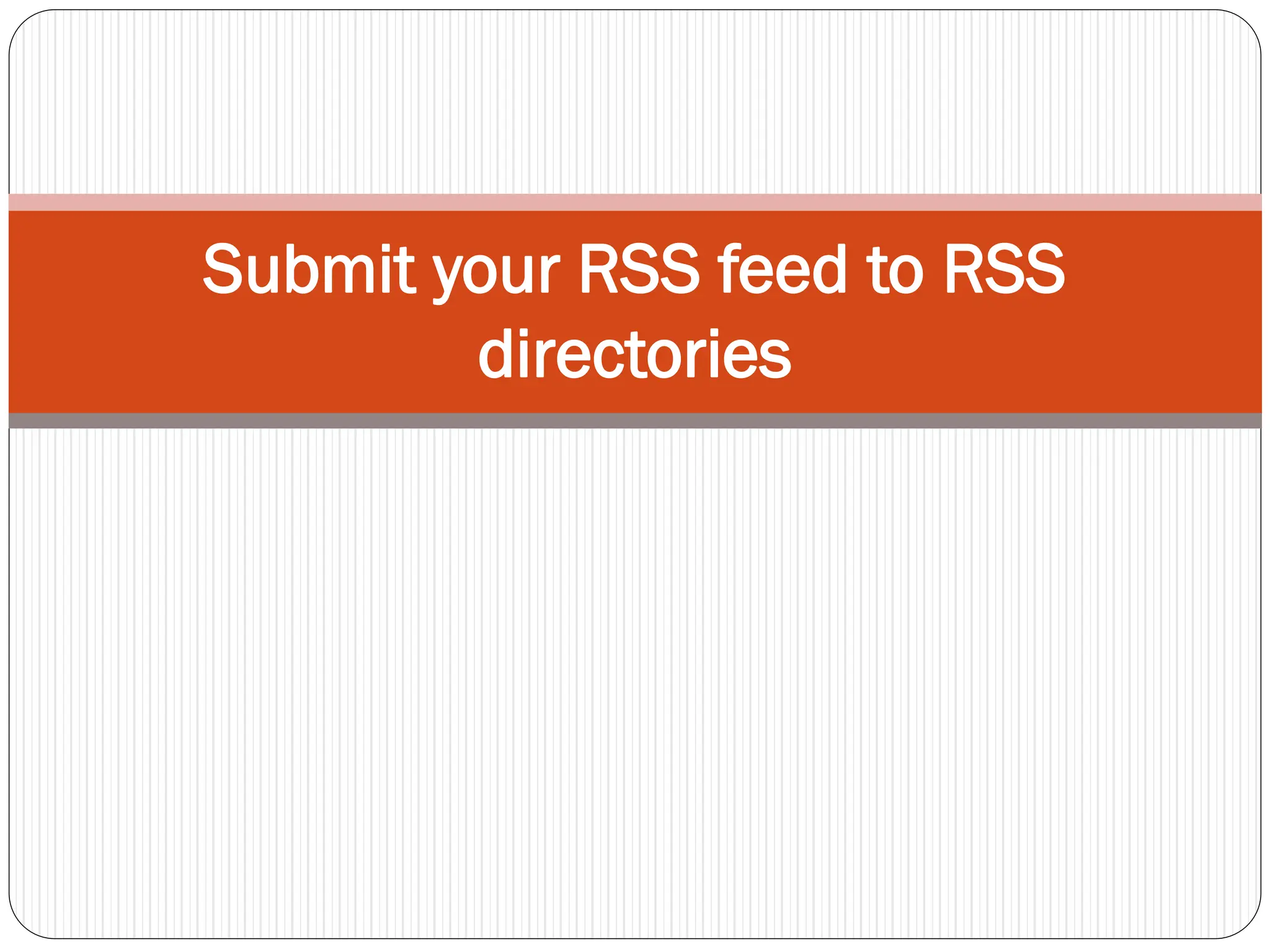 Submit your RSS feed to RSS
directories