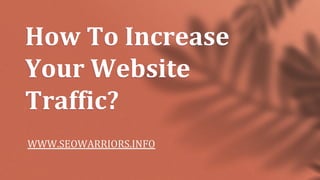 How To Increase
Your Website
Traffic?
WWW.SEOWARRIORS.INFO
 
