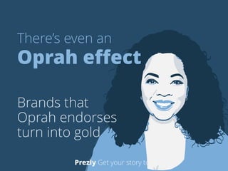 There’s even an 
Oprah effect 
! 
Brands that 
Oprah endorses 
turn into gold 
Prezly Get your story told 
 