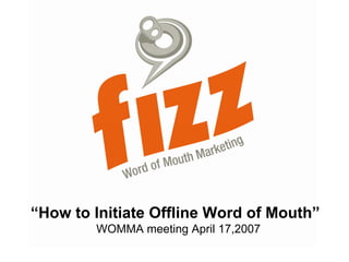 “How to Initiate Offline Word of Mouth”
        WOMMA meeting April 17,2007