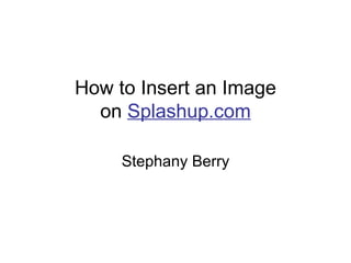 How to Insert an Image on  Splashup.com Stephany Berry 