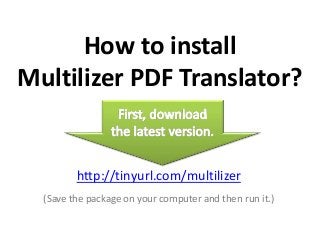 How to install
Multilizer PDF Translator?
http://tinyurl.com/multilizer
(Save the package on your computer and then run it.)
 
