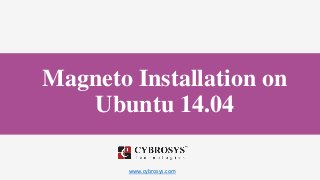 www.cybrosys.com
Magneto Installation on
Ubuntu 14.04
 