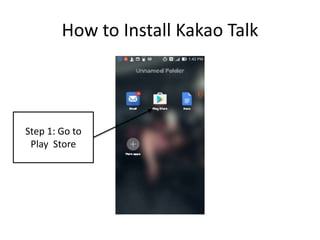 How to Install Kakao Talk
Step 1: Go to
Play Store
 