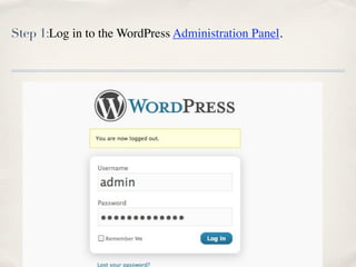 Step 1:Log in to the WordPress Administration Panel.
 